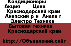 Кондиционеры Akvilon Акция!!!! › Цена ­ 9 199 - Краснодарский край, Анапский р-н, Анапа г. Электро-Техника » Бытовая техника   . Краснодарский край